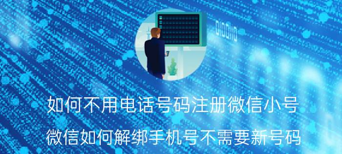 如何不用电话号码注册微信小号 微信如何解绑手机号不需要新号码？